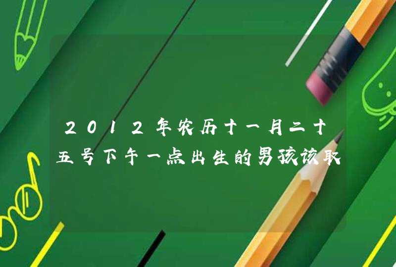 2012年农历十一月二十五号下午一点出生的男孩该取什么名字好，姓黄