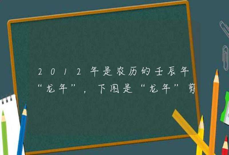 2012年是农历的壬辰年“龙年”，下图是“龙年”剪纸画。对该画特征的描述不正确的是A．字体设计具