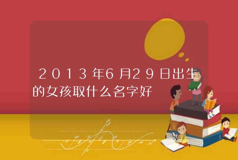 2013年6月29日出生的女孩取什么名字好