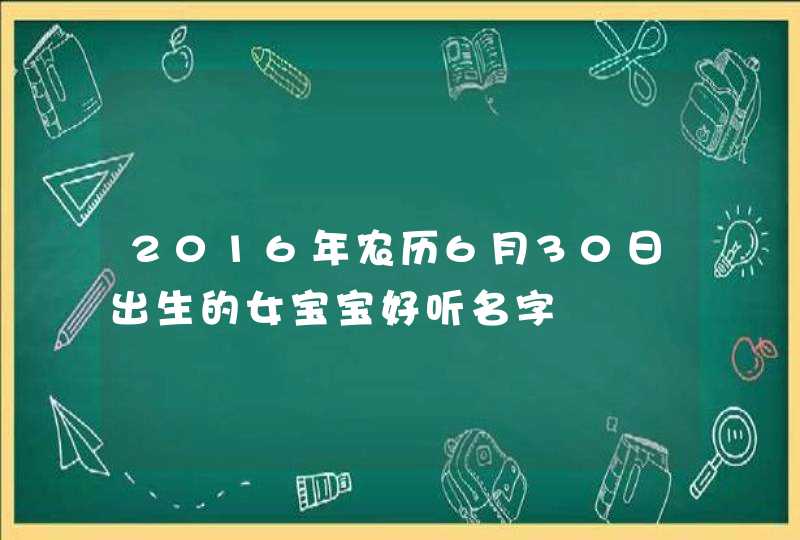 2016年农历6月30日出生的女宝宝好听名字