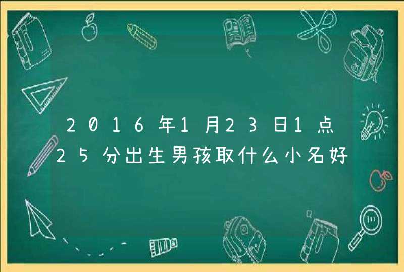 2016年1月23日1点25分出生男孩取什么小名好