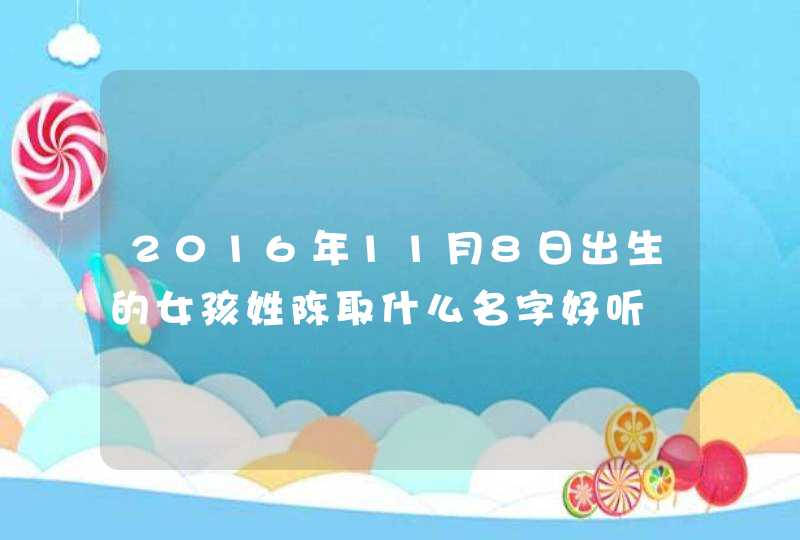2016年11月8日出生的女孩姓陈取什么名字好听