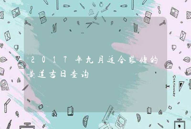 2017年九月适合装修的黄道吉日查询