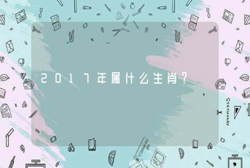 2017年属什么生肖？