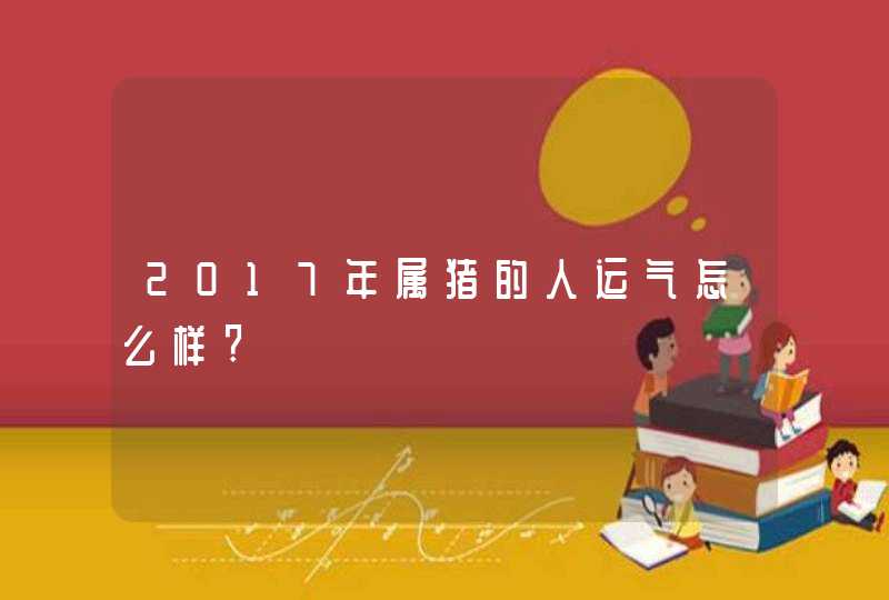2017年属猪的人运气怎么样?