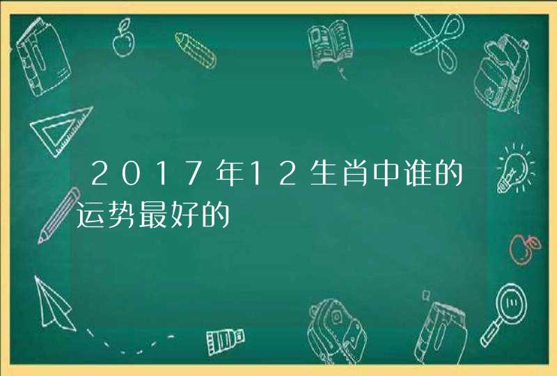 2017年12生肖中谁的运势最好的