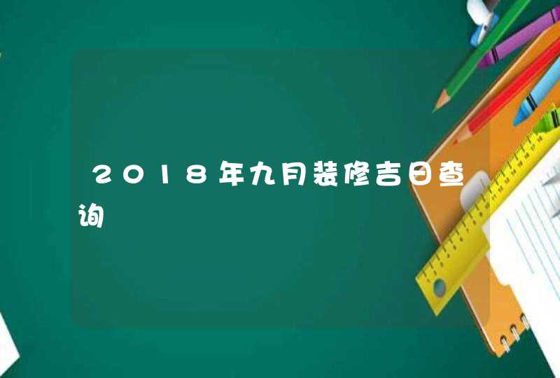 2018年九月装修吉日查询