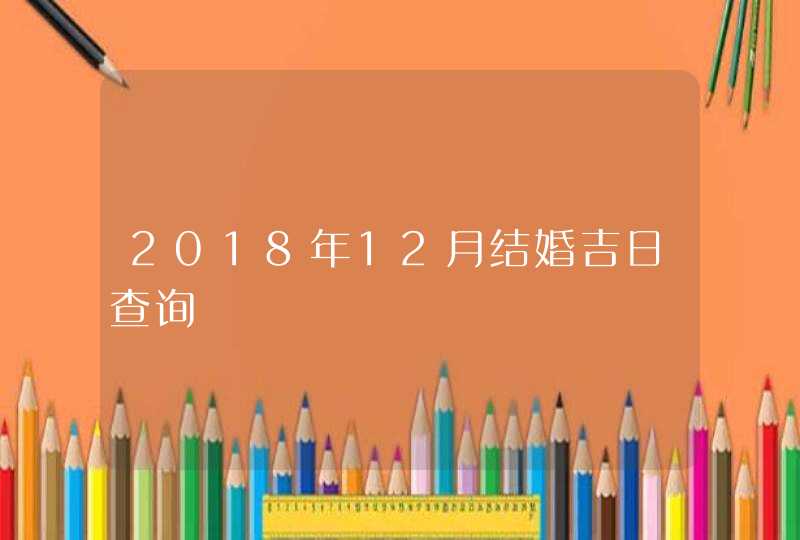 2018年12月结婚吉日查询