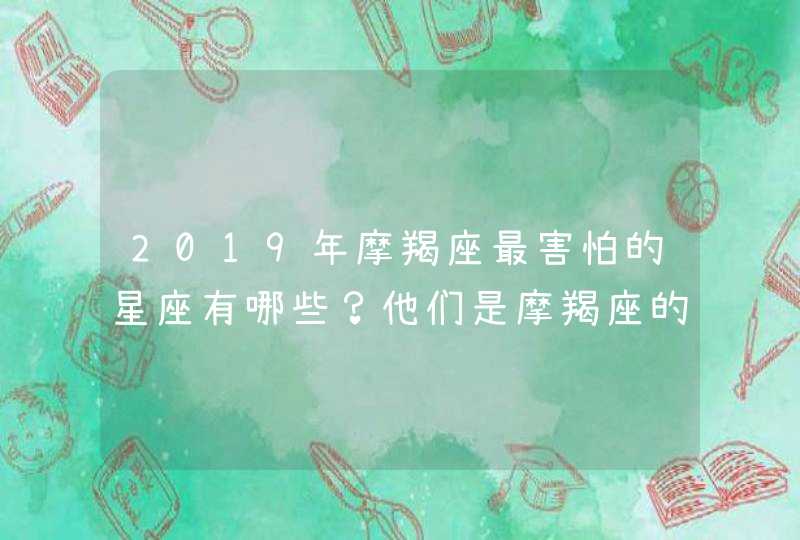 2019年摩羯座最害怕的星座有哪些？他们是摩羯座的“软肋”