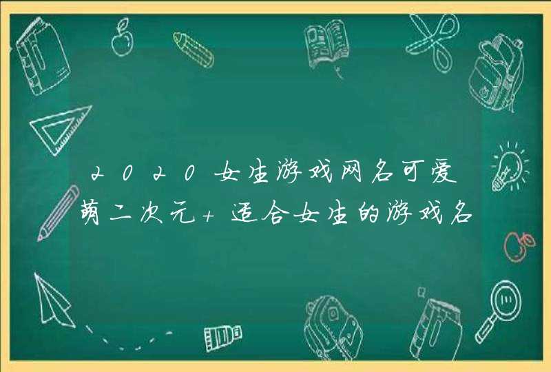 2020女生游戏网名可爱萌二次元 适合女生的游戏名字大全