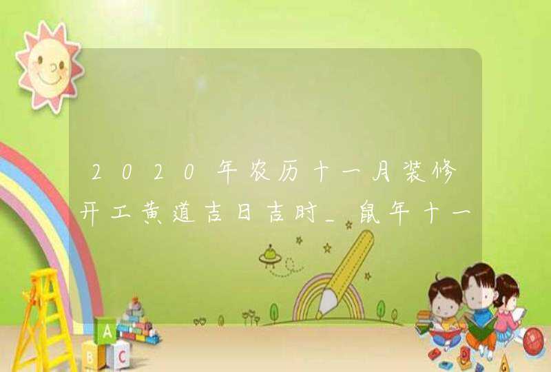 2020年农历十一月装修开工黄道吉日吉时_鼠年十一月装修好日子
