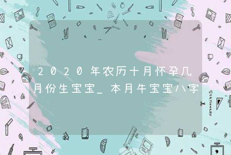 2020年农历十月怀孕几月份生宝宝_本月牛宝宝八字算命