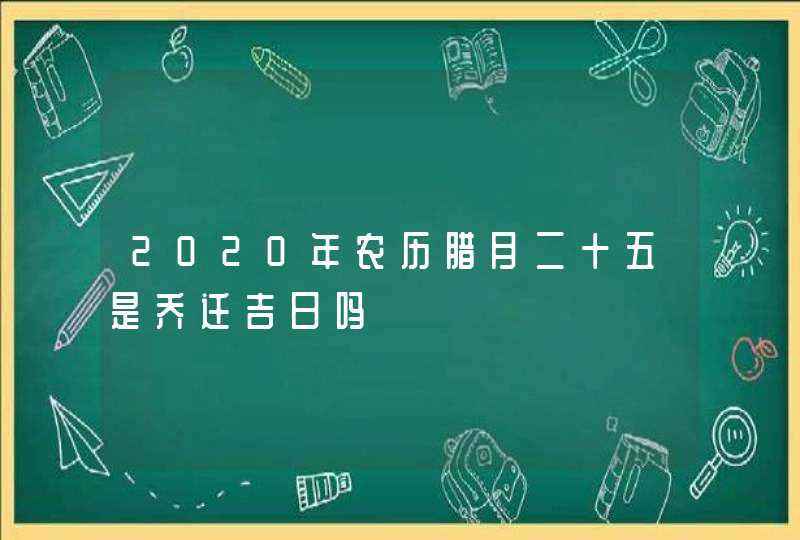 2020年农历腊月二十五是乔迁吉日吗