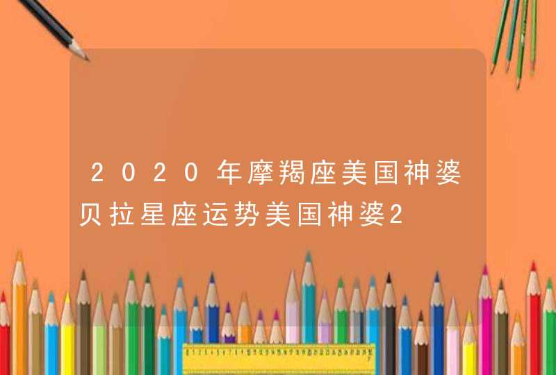 2020年摩羯座美国神婆贝拉星座运势美国神婆2