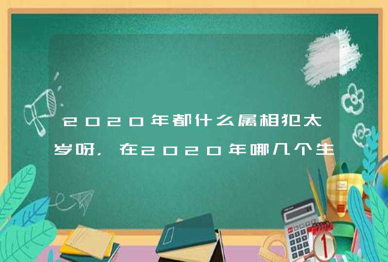 2020年都什么属相犯太岁呀，在2020年哪几个生肖犯太岁？