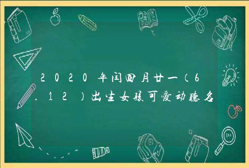2020年闰四月廿一（6.12）出生女孩可爱动听名字