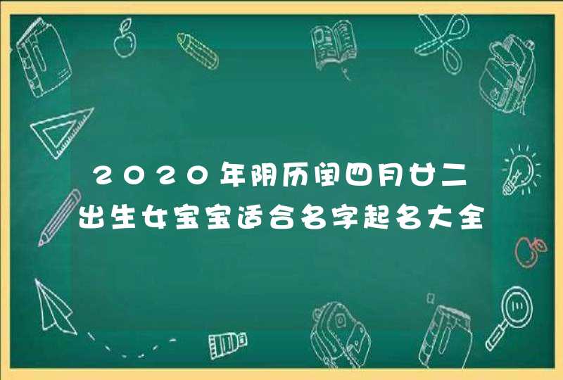 2020年阴历闰四月廿二出生女宝宝适合名字起名大全！