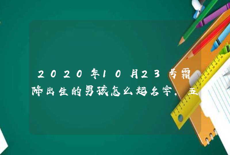 2020年10月23号霜降出生的男孩怎么起名字，五行属什么