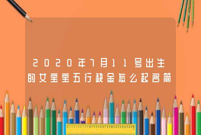 2020年7月11号出生的女宝宝五行缺金怎么起名简单大方洋气