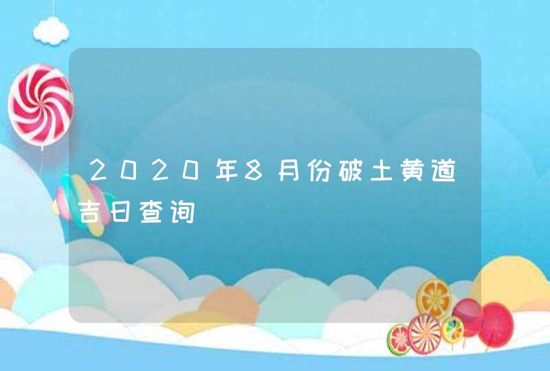 2020年8月份破土黄道吉日查询