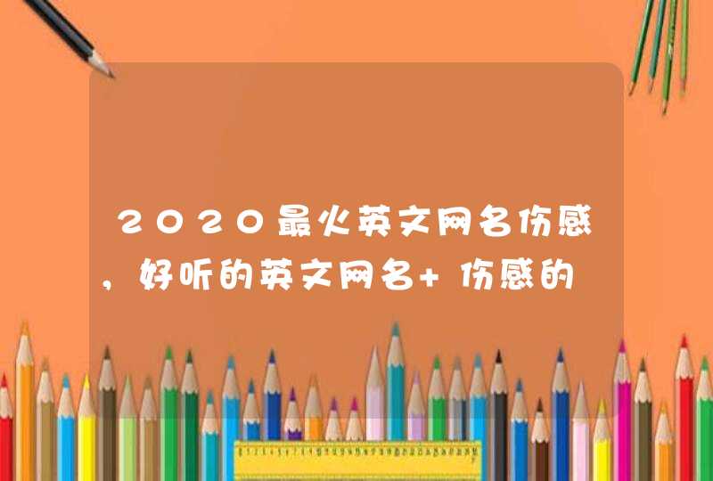 2020最火英文网名伤感，好听的英文网名 伤感的