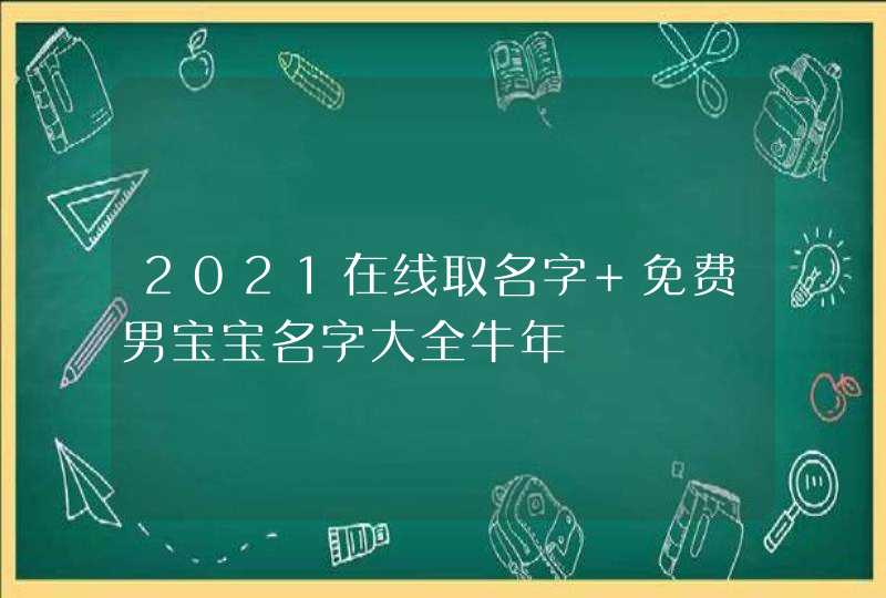 2021在线取名字 免费男宝宝名字大全牛年
