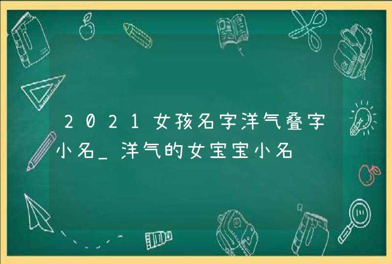 2021女孩名字洋气叠字小名_洋气的女宝宝小名