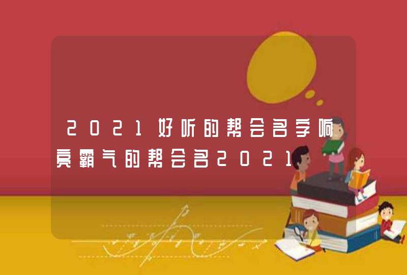 2021好听的帮会名字响亮霸气的帮会名2021