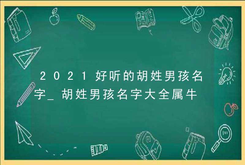 2021好听的胡姓男孩名字_胡姓男孩名字大全属牛