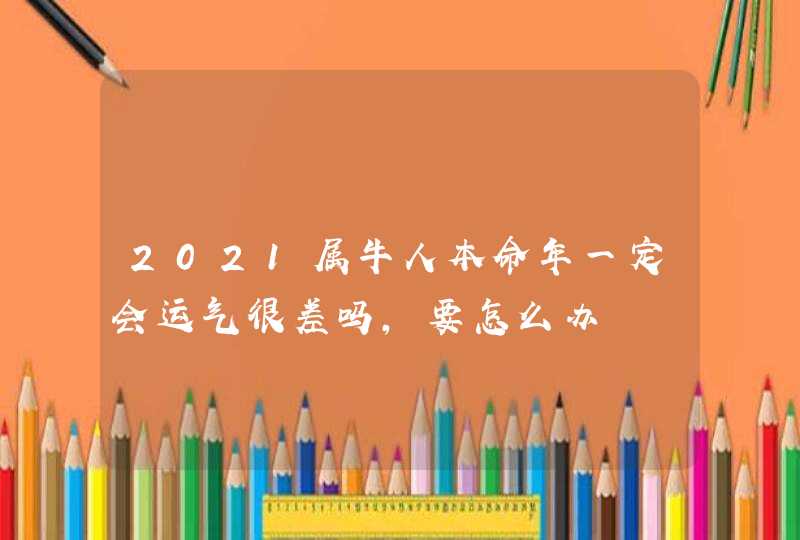 2021属牛人本命年一定会运气很差吗,要怎么办