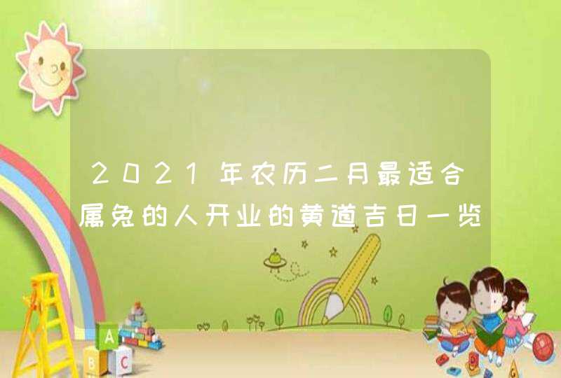 2021年农历二月最适合属兔的人开业的黄道吉日一览