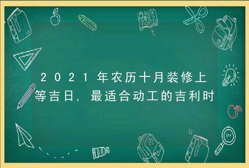 2021年农历十月装修上等吉日,最适合动工的吉利时辰