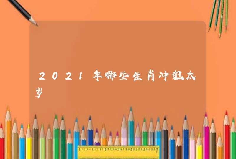 2021年哪些生肖冲犯太岁