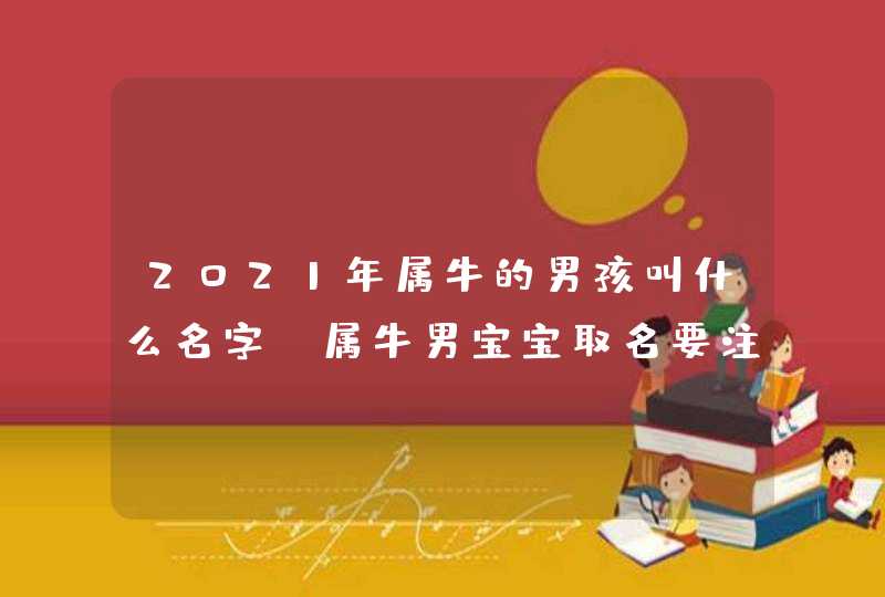 2021年属牛的男孩叫什么名字_属牛男宝宝取名要注意什么