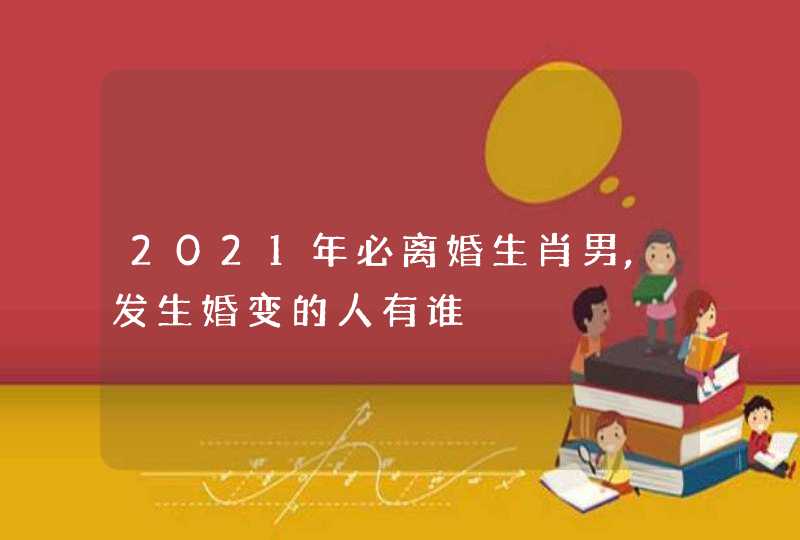2021年必离婚生肖男,发生婚变的人有谁