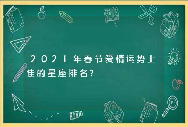 2021年春节爱情运势上佳的星座排名？