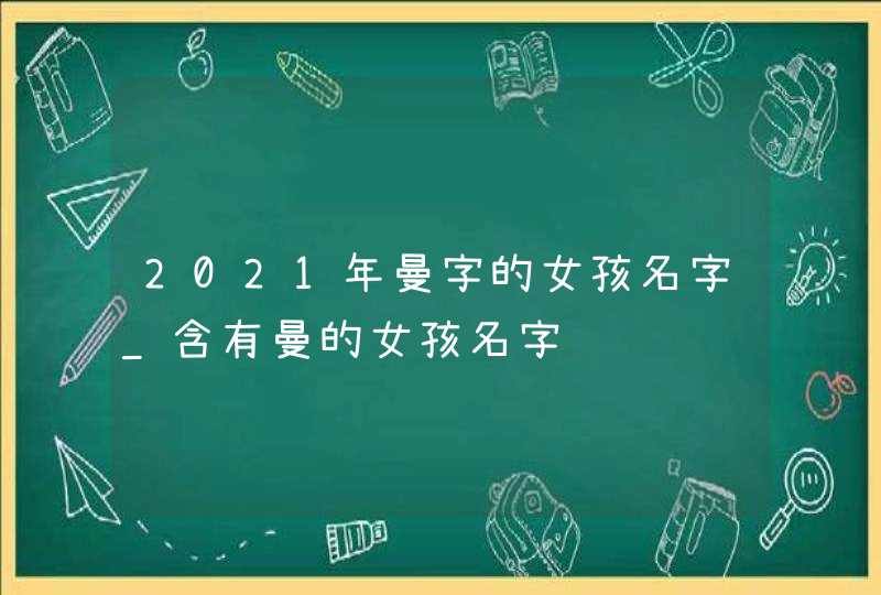 2021年曼字的女孩名字_含有曼的女孩名字