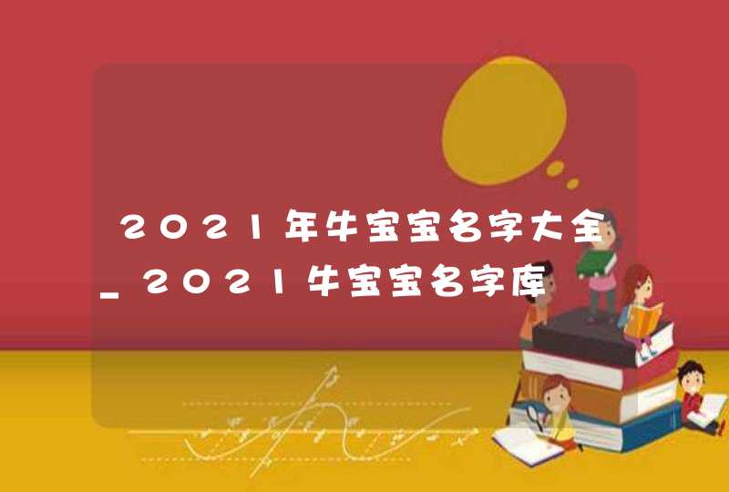 2021年牛宝宝名字大全_2021牛宝宝名字库