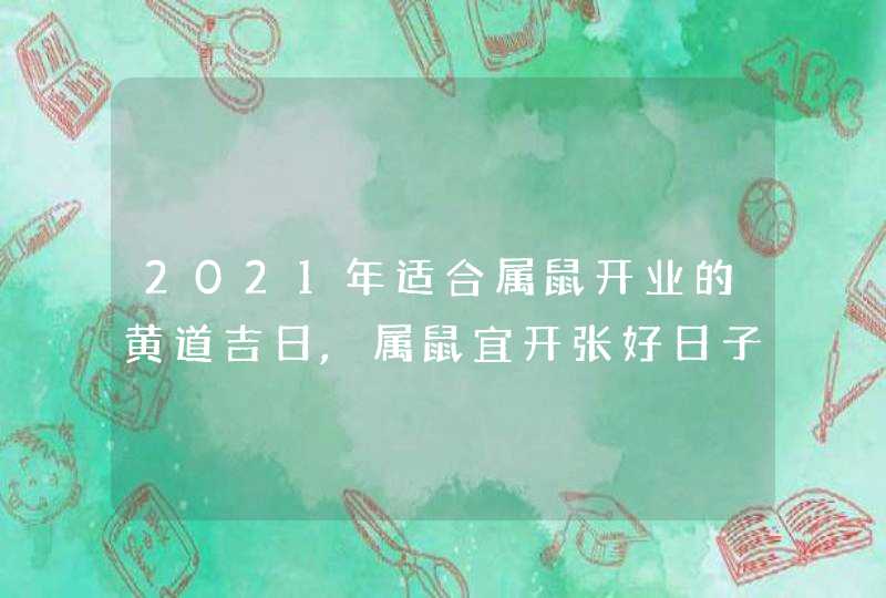 2021年适合属鼠开业的黄道吉日,属鼠宜开张好日子