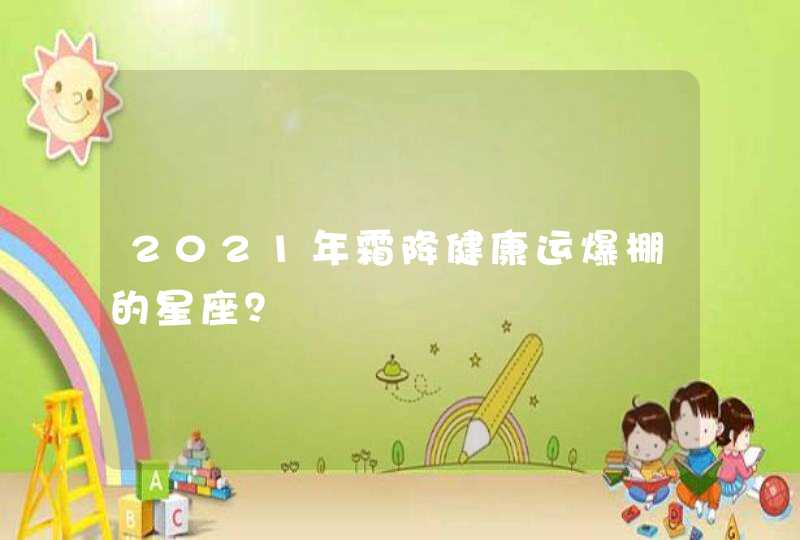 2021年霜降健康运爆棚的星座？