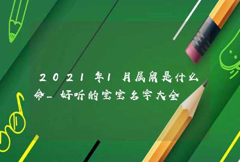 2021年1月属鼠是什么命_好听的宝宝名字大全