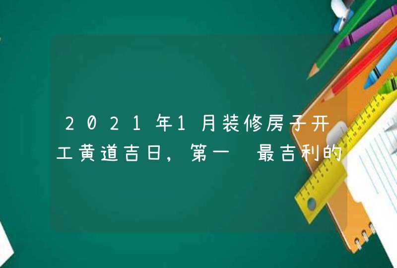 2021年1月装修房子开工黄道吉日,第一锤最吉利的时辰