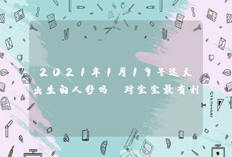 2021年1月19号这天出生的人好吗_对宝宝最有利的名字
