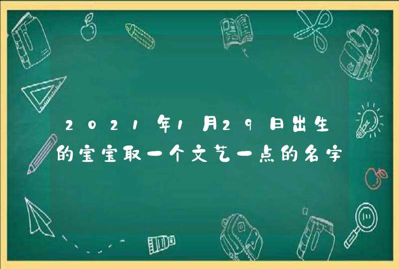 2021年1月29日出生的宝宝取一个文艺一点的名字