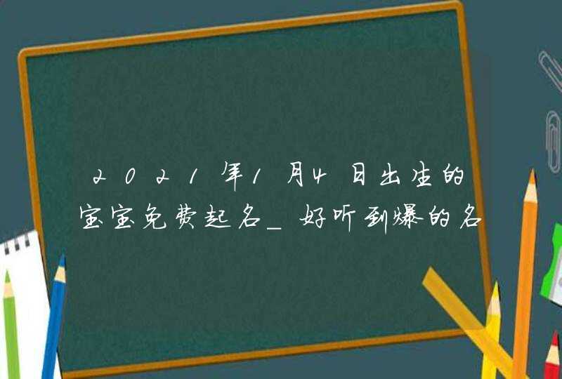 2021年1月4日出生的宝宝免费起名_好听到爆的名字