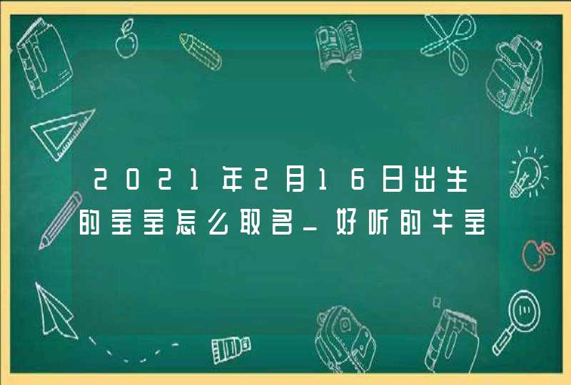 2021年2月16日出生的宝宝怎么取名_好听的牛宝宝取名大全分享