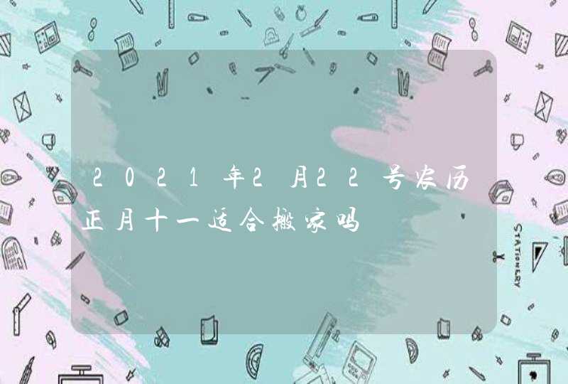 2021年2月22号农历正月十一适合搬家吗
