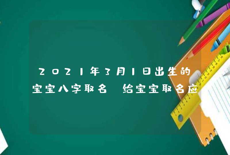 2021年3月1日出生的宝宝八字取名_给宝宝取名应该注意什么