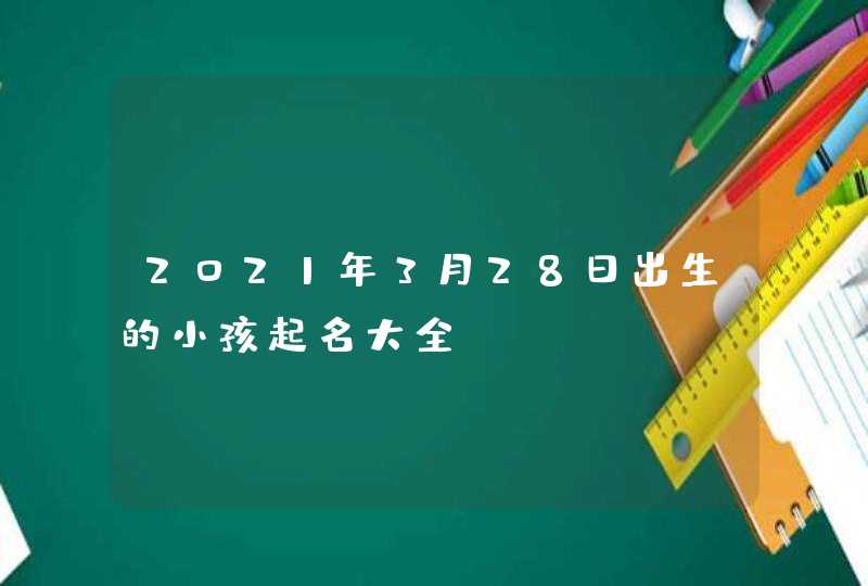 2021年3月28日出生的小孩起名大全