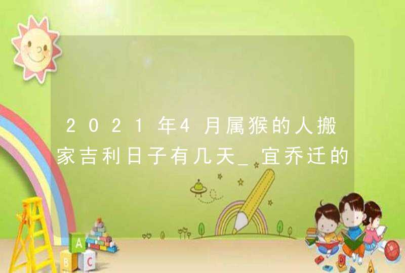 2021年4月属猴的人搬家吉利日子有几天_宜乔迁的吉日吉时